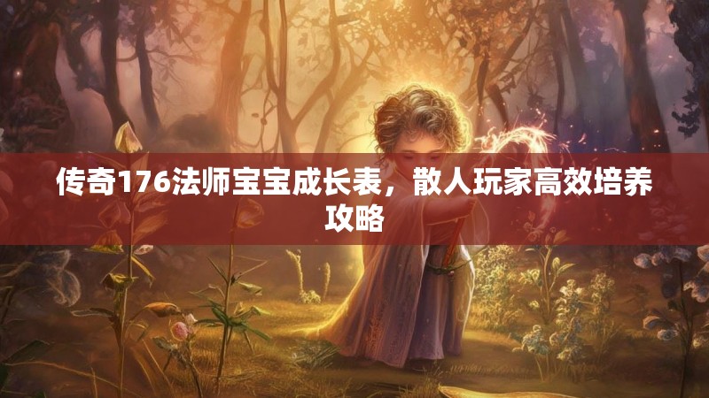 传奇176法师宝宝成长表，散人玩家高效培养攻略