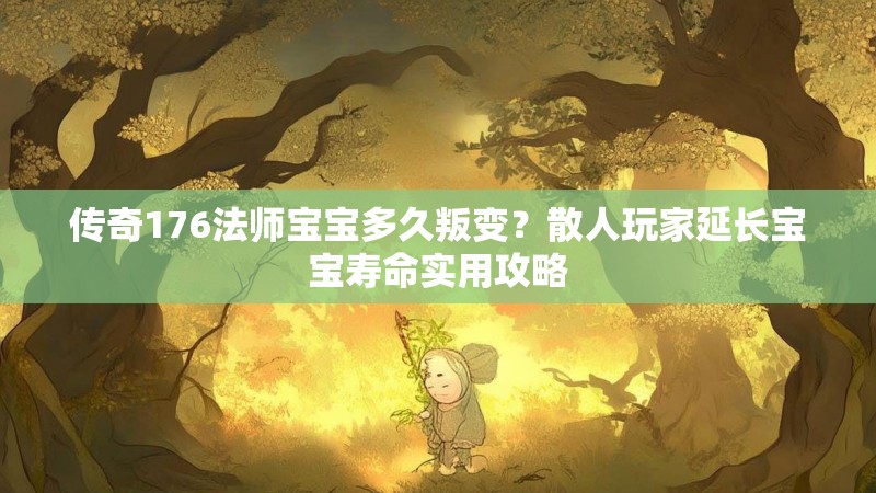 传奇176法师宝宝多久叛变？散人玩家延长宝宝寿命实用攻略