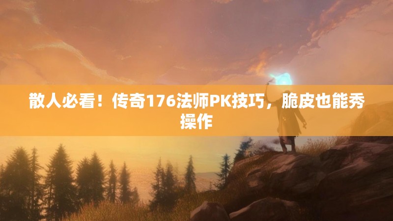 散人必看！传奇176法师PK技巧，脆皮也能秀操作
