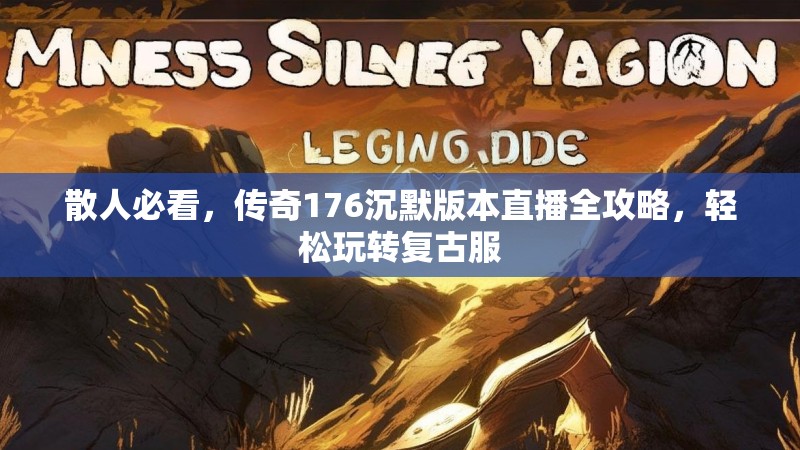 散人必看，传奇176沉默版本直播全攻略，轻松玩转复古服