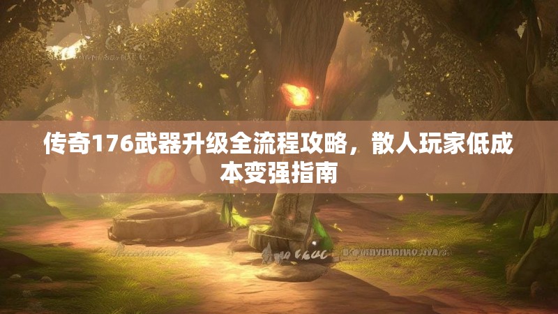 传奇176武器升级全流程攻略,散人玩家低成本变强指南