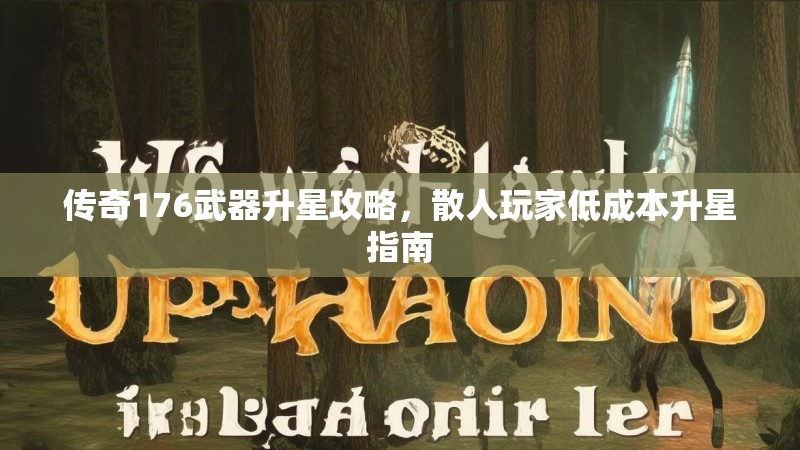传奇176武器升星攻略，散人玩家低成本升星指南