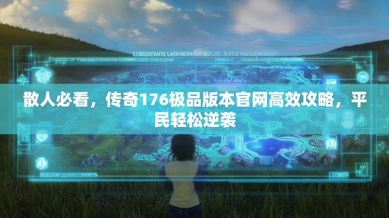 散人必看,传奇176极品版本官网高效攻略,平民轻松逆袭