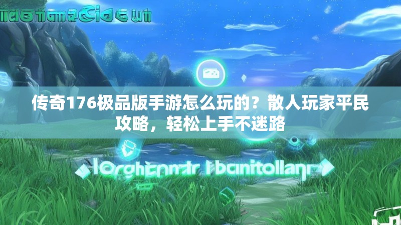 传奇176极品版手游怎么玩的?散人玩家平民攻略,轻松上手不迷路