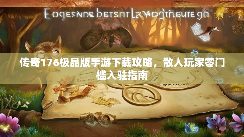 传奇176极品版手游下载攻略，散人玩家零门槛入驻指南