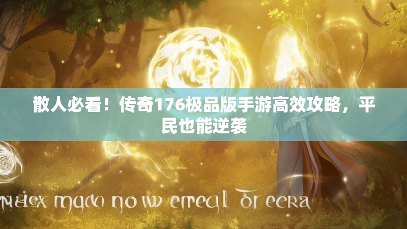 散人必看！传奇176极品版手游高效攻略，平民也能逆袭
