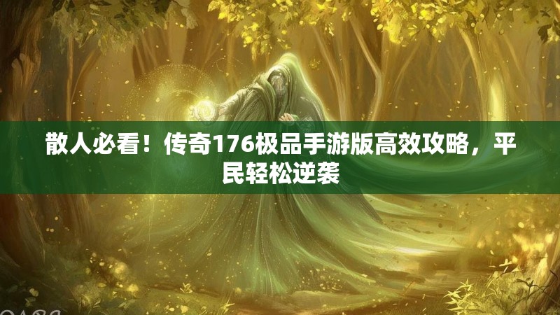 散人必看！传奇176极品手游版高效攻略，平民轻松逆袭