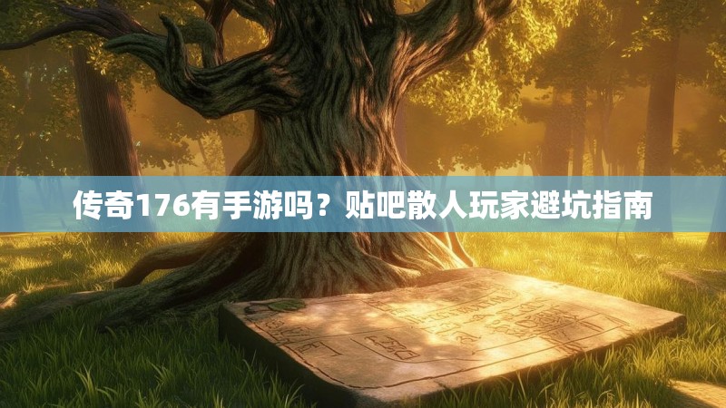 传奇176有手游吗?贴吧散人玩家避坑指南
