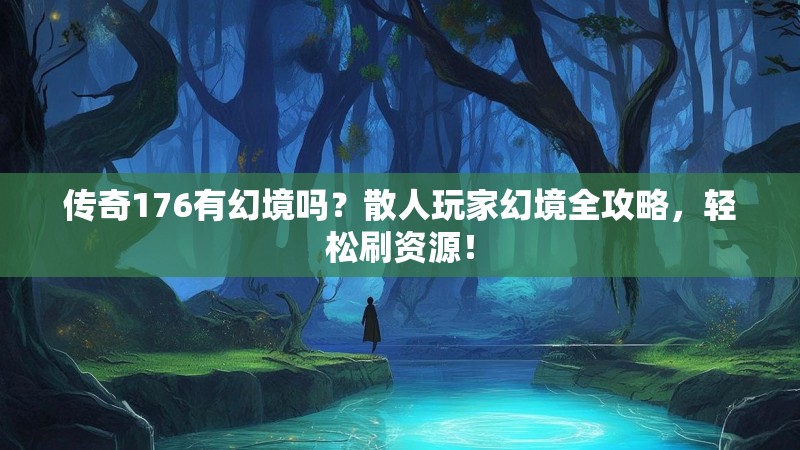 传奇176有幻境吗？散人玩家幻境全攻略，轻松刷资源！