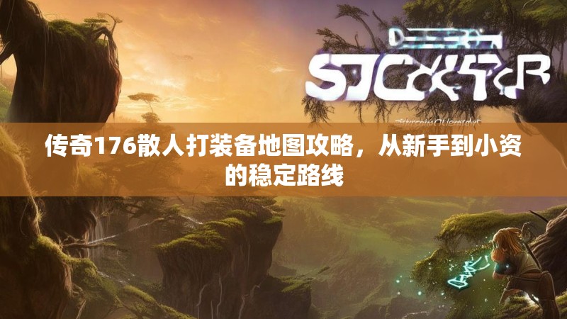 传奇176散人打装备地图攻略，从新手到小资的稳定路线