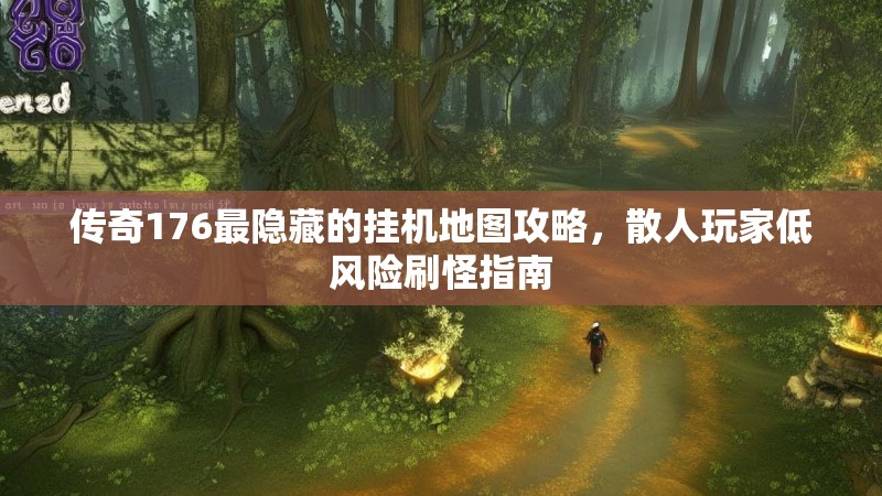 传奇176最隐藏的挂机地图攻略，散人玩家低风险刷怪指南