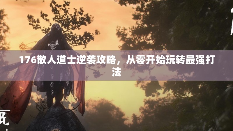176散人道士逆袭攻略，从零开始玩转最强打法