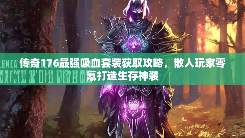 传奇176最强吸血套装获取攻略，散人玩家零氪打造生存神装