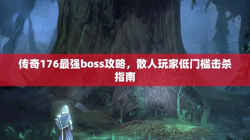 传奇176最强boss攻略,散人玩家低门槛击杀指南