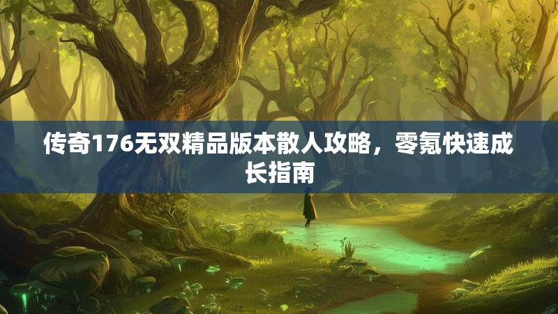 传奇176无双精品版本散人攻略,零氪快速成长指南