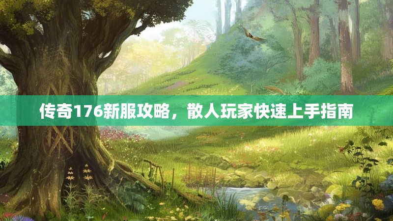 传奇176新服攻略，散人玩家快速上手指南