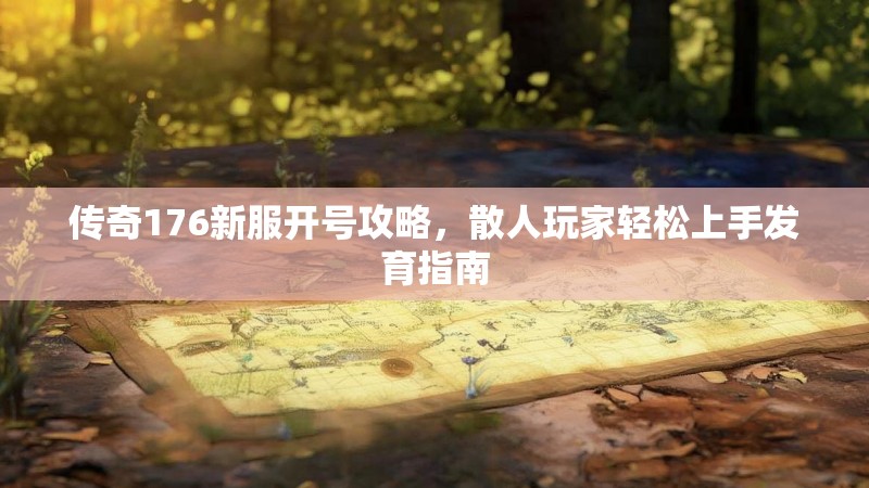 传奇176新服开号攻略，散人玩家轻松上手发育指南