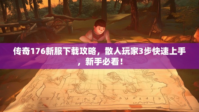 传奇176新服下载攻略，散人玩家3步快速上手，新手必看！