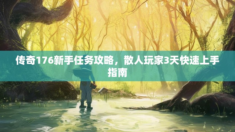 传奇176新手任务攻略，散人玩家3天快速上手指南