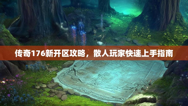 传奇176新开区攻略，散人玩家快速上手指南