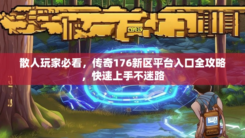 散人玩家必看，传奇176新区平台入口全攻略，快速上手不迷路