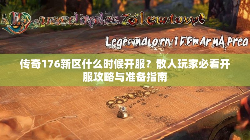 传奇176新区什么时候开服？散人玩家必看开服攻略与准备指南