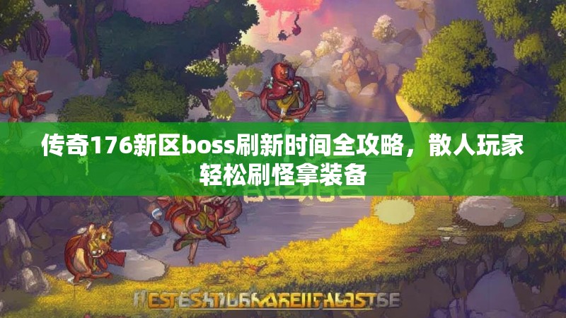 传奇176新区boss刷新时间全攻略,散人玩家轻松刷怪拿装备