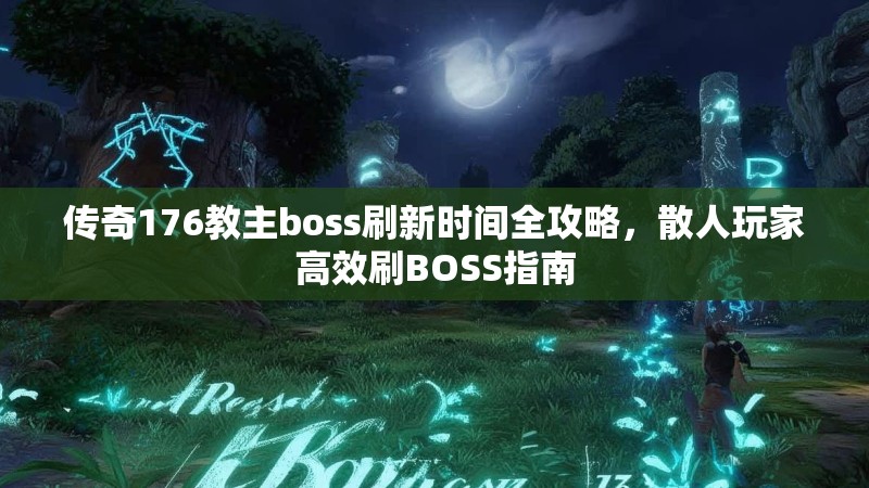传奇176教主boss刷新时间全攻略，散人玩家高效刷BOSS指南