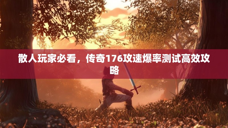 散人玩家必看,传奇176攻速爆率测试高效攻略