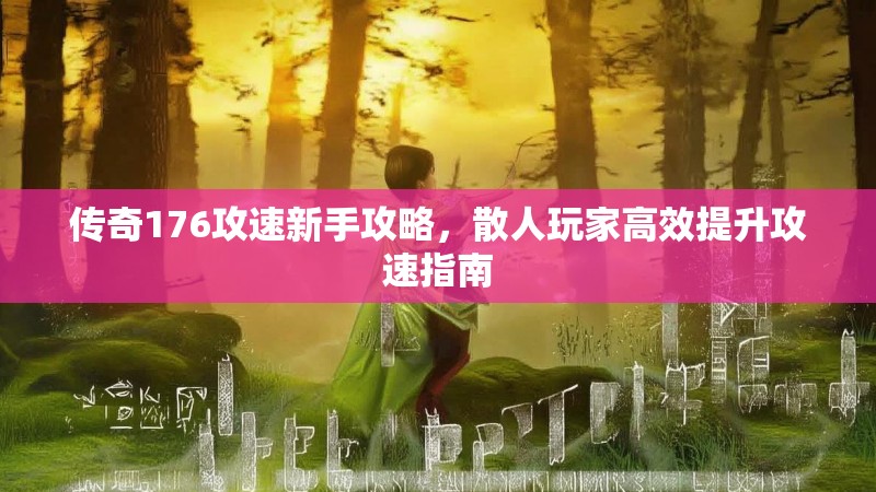 传奇176攻速新手攻略,散人玩家高效提升攻速指南