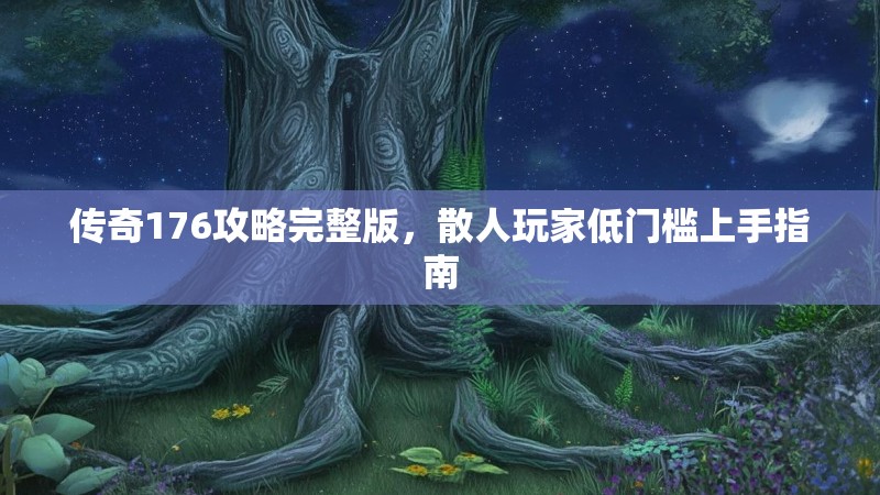 传奇176攻略完整版,散人玩家低门槛上手指南