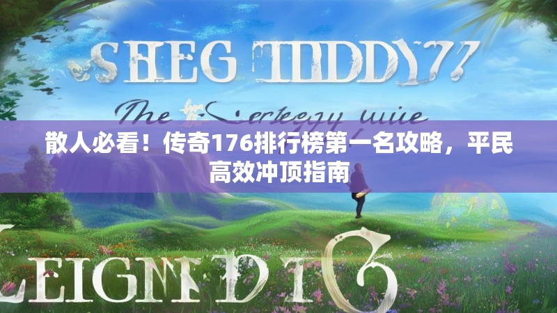 散人必看！传奇176排行榜第一名攻略，平民高效冲顶指南