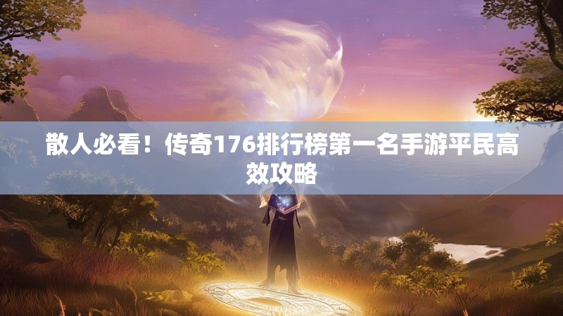散人必看！传奇176排行榜第一名手游平民高效攻略