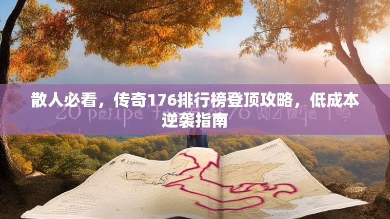 散人必看，传奇176排行榜登顶攻略，低成本逆袭指南