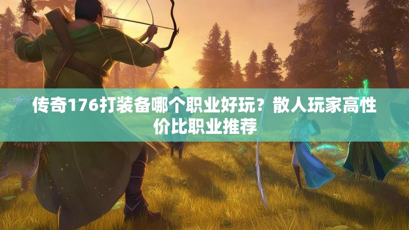 传奇176打装备哪个职业好玩？散人玩家高性价比职业推荐