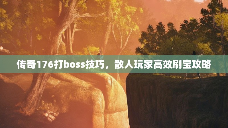 传奇176打boss技巧,散人玩家高效刷宝攻略