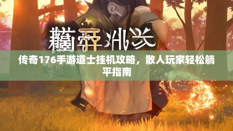 传奇176手游道士挂机攻略，散人玩家轻松躺平指南