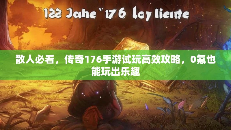 散人必看，传奇176手游试玩高效攻略，0氪也能玩出乐趣