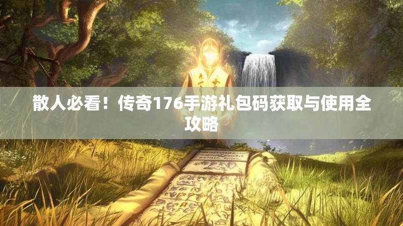 散人必看！传奇176手游礼包码获取与使用全攻略