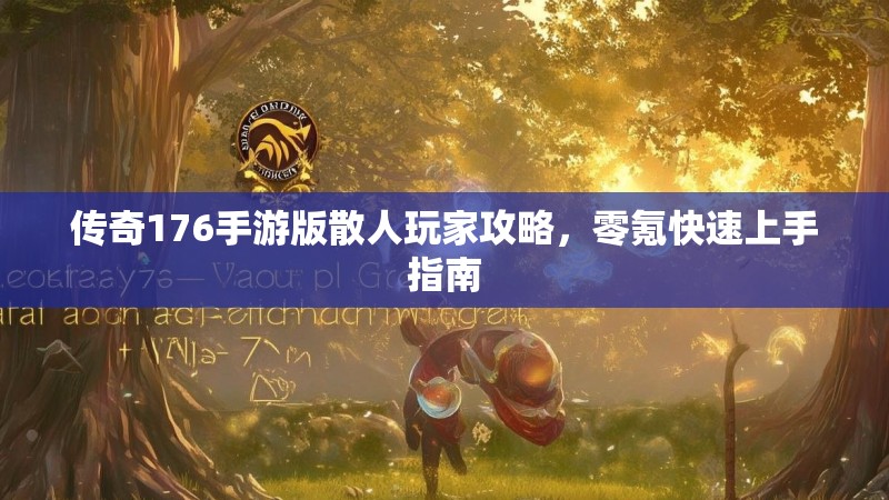 传奇176手游版散人玩家攻略，零氪快速上手指南
