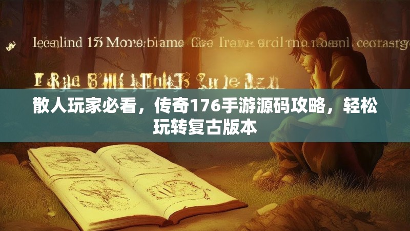 散人玩家必看，传奇176手游源码攻略，轻松玩转复古版本