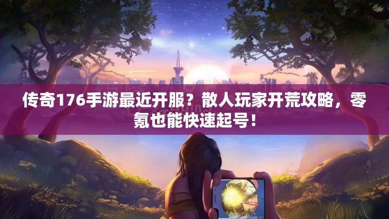 传奇176手游最近开服？散人玩家开荒攻略，零氪也能快速起号！
