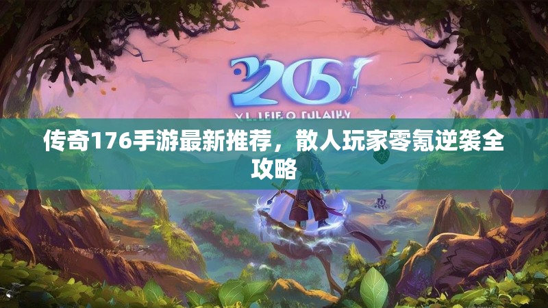 传奇176手游最新推荐，散人玩家零氪逆袭全攻略