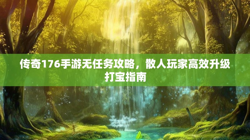 传奇176手游无任务攻略,散人玩家高效升级打宝指南