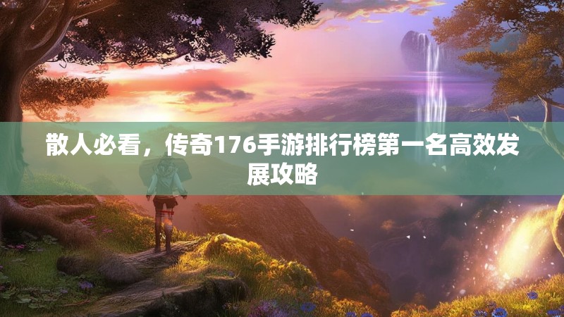 散人必看，传奇176手游排行榜第一名高效发展攻略