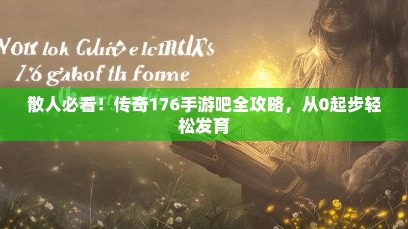 散人必看!传奇176手游吧全攻略,从0起步轻松发育