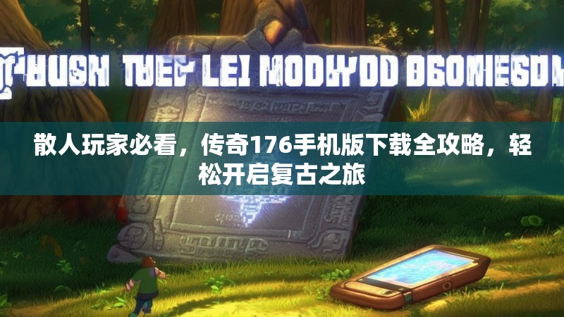 散人玩家必看，传奇176手机版下载全攻略，轻松开启复古之旅