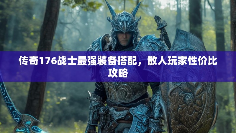 传奇176战士最强装备搭配，散人玩家性价比攻略