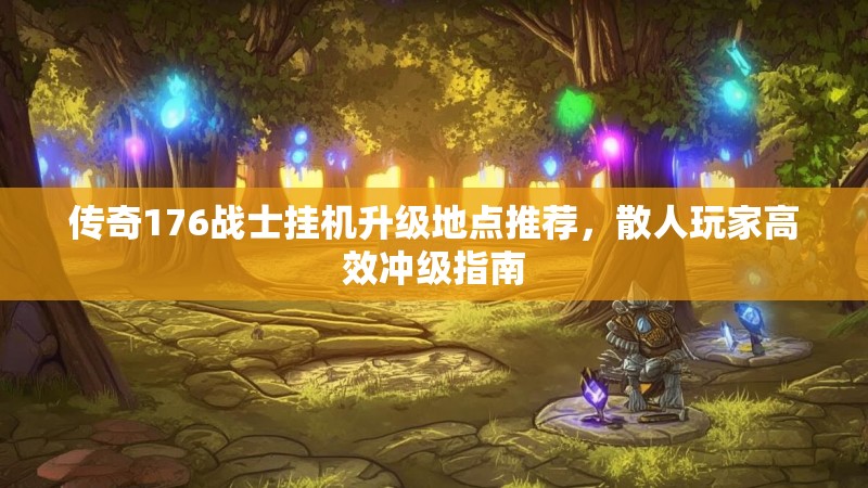传奇176战士挂机升级地点推荐，散人玩家高效冲级指南