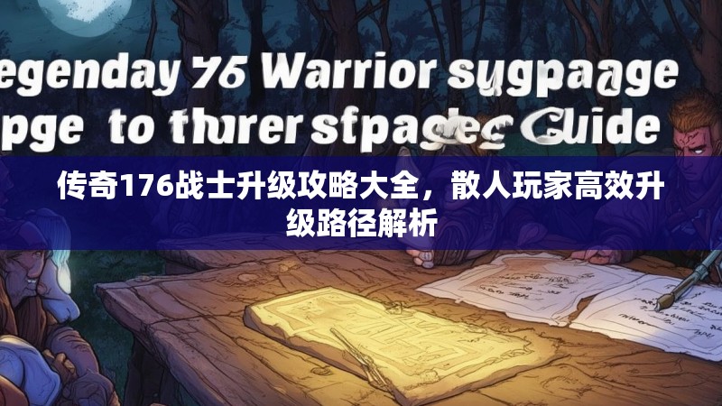 传奇176战士升级攻略大全，散人玩家高效升级路径解析